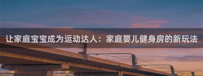 fb体育神州：让家庭宝宝成为运动达人：家庭婴儿健身房