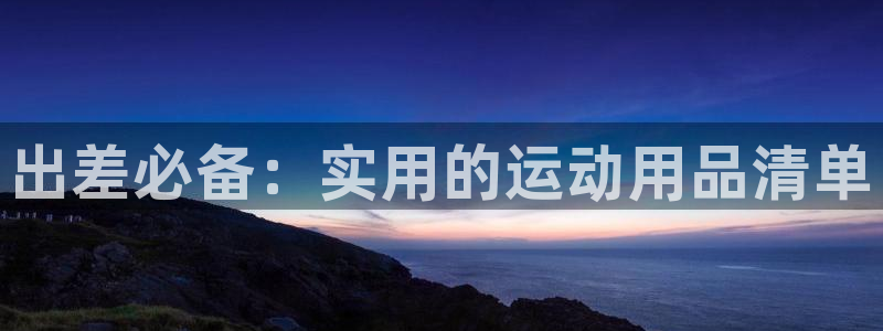 fb体育集团logo：出差必备：实用的运动用品清单
