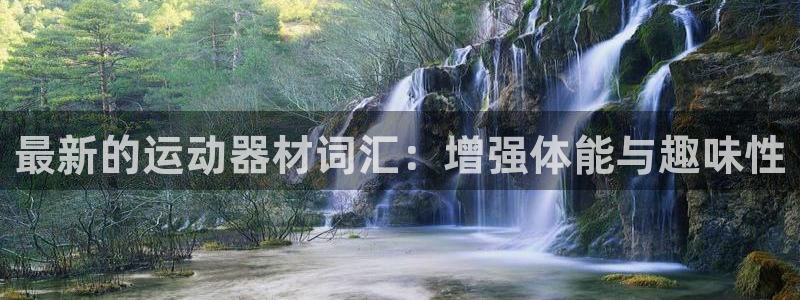 fb体育娱乐首页官网下载：最新的运动器材词汇：增强体能与趣味