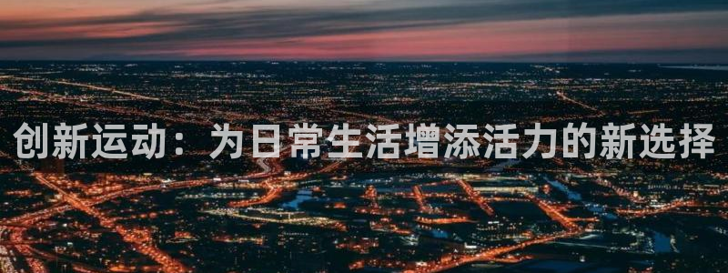 fb体育招商：创新运动：为日常生活增添活力的新选择