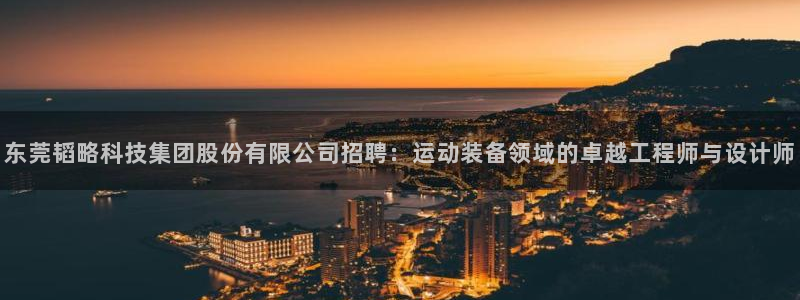 fb体育平台注册要钱吗：东莞韬略科技集团股份有限公司