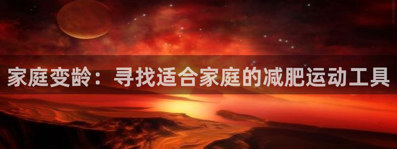 fb集团官网：家庭变龄：寻找适合家庭的减肥运动工具