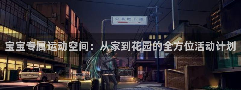 fb体育招商电话号码查询：宝宝专属运动空间：从家到花园的全方