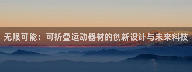 fb体育招商电话是多少啊：无限可能：可折叠运动器材的创新设计